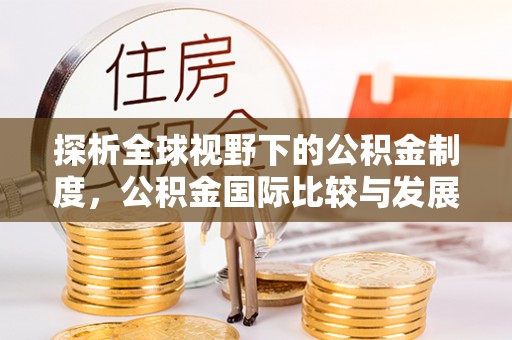 常熟探析全球视野下的公积金制度，公积金国际比较与发展趋势