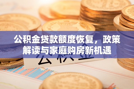 常熟公积金贷款额度恢复，政策解读与家庭购房新机遇