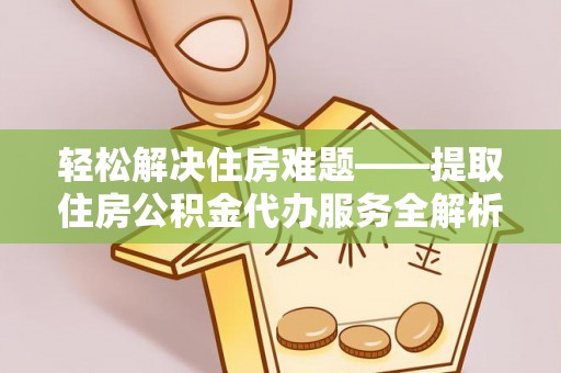 常熟轻松解决住房难题——提取住房公积金代办服务全解析