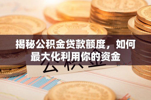 常熟揭秘公积金贷款额度，如何最大化利用你的资金