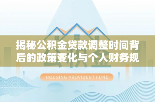 常熟揭秘公积金贷款调整时间背后的政策变化与个人财务规划