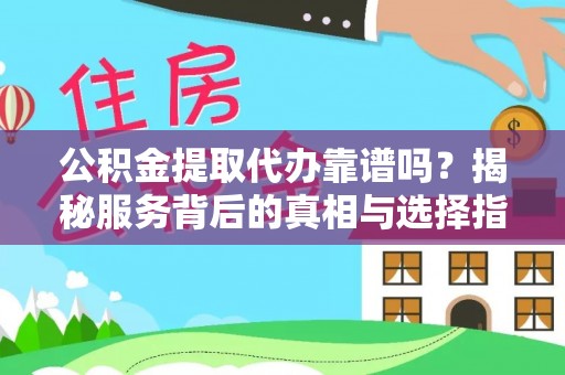 常熟公积金提取代办靠谱吗？揭秘服务背后的真相与选择指南