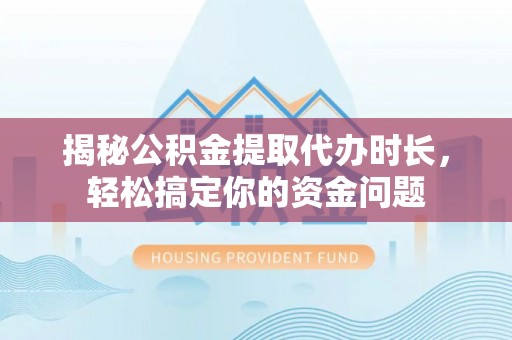 常熟揭秘公积金提取代办时长，轻松搞定你的资金问题