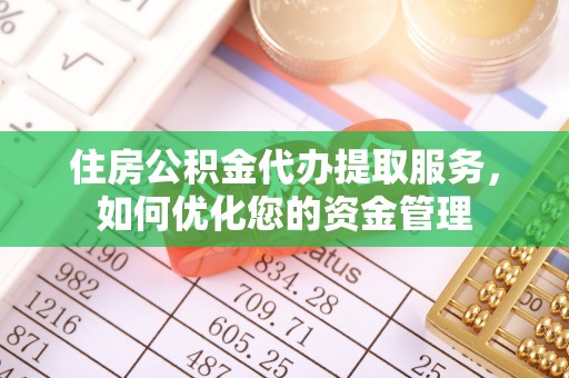 常熟住房公积金代办提取服务，如何优化您的资金管理