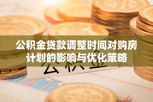 常熟公积金贷款调整时间对购房计划的影响与优化策略
