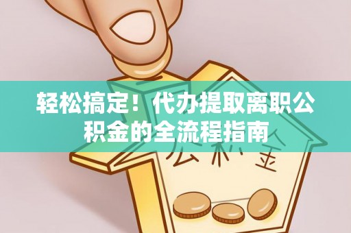 常熟轻松搞定！代办提取离职公积金的全流程指南