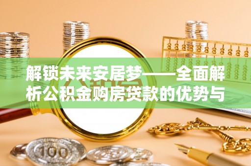 常熟解锁未来安居梦——全面解析公积金购房贷款的优势与策略