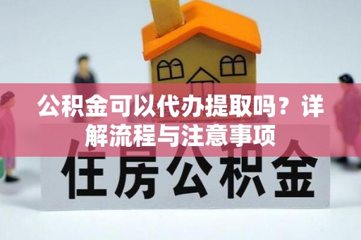 常熟公积金可以代办提取吗？详解流程与注意事项