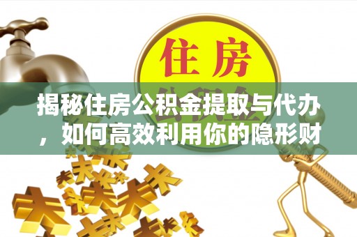 常熟揭秘住房公积金提取与代办，如何高效利用你的隐形财富？
