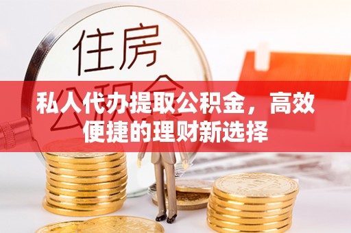 常熟私人代办提取公积金，高效便捷的理财新选择