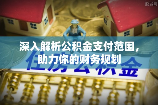 常熟深入解析公积金支付范围，助力你的财务规划