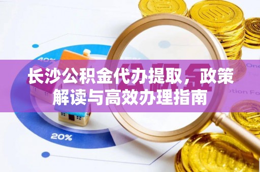 常熟长沙公积金代办提取，政策解读与高效办理指南