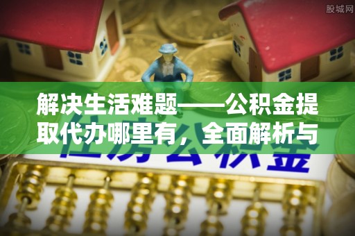 常熟解决生活难题——公积金提取代办哪里有，全面解析与服务推荐