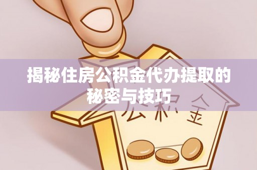 常熟揭秘住房公积金代办提取的秘密与技巧