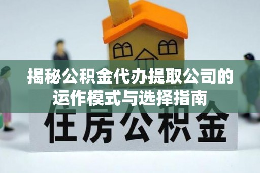常熟揭秘公积金代办提取公司的运作模式与选择指南