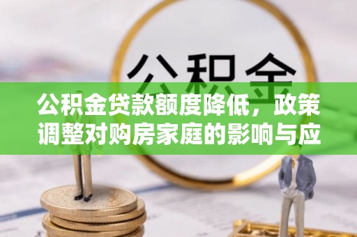 常熟公积金贷款额度降低，政策调整对购房家庭的影响与应对策略
