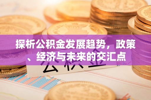 常熟探析公积金发展趋势，政策、经济与未来的交汇点