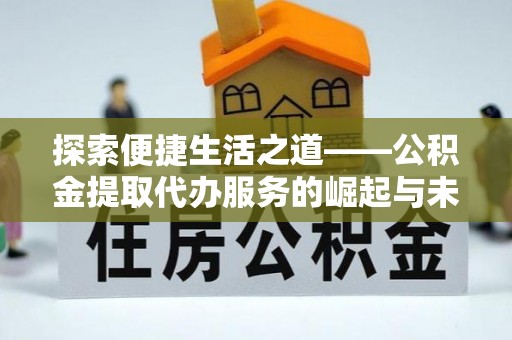 常熟探索便捷生活之道——公积金提取代办服务的崛起与未来