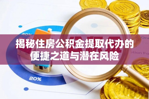 常熟揭秘住房公积金提取代办的便捷之道与潜在风险
