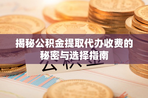 常熟揭秘公积金提取代办收费的秘密与选择指南