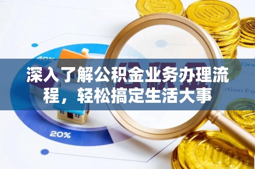 常熟深入了解公积金业务办理流程，轻松搞定生活大事