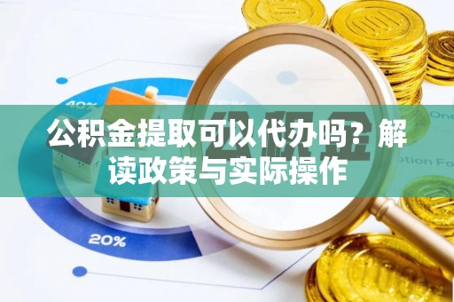 常熟公积金提取可以代办吗？解读政策与实际操作