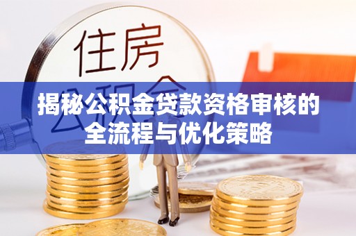 常熟揭秘公积金贷款资格审核的全流程与优化策略