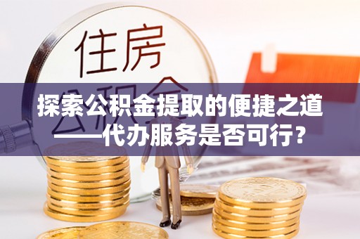常熟探索公积金提取的便捷之道——代办服务是否可行？