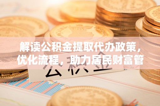 常熟解读公积金提取代办政策，优化流程，助力居民财富管理