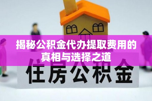 常熟揭秘公积金代办提取费用的真相与选择之道