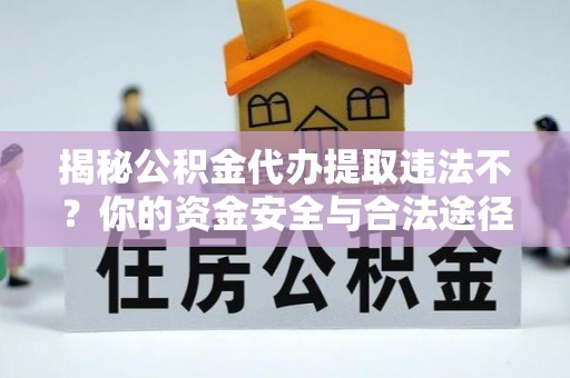 常熟揭秘公积金代办提取违法不？你的资金安全与合法途径解析