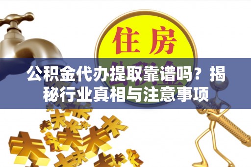 常熟公积金代办提取靠谱吗？揭秘行业真相与注意事项