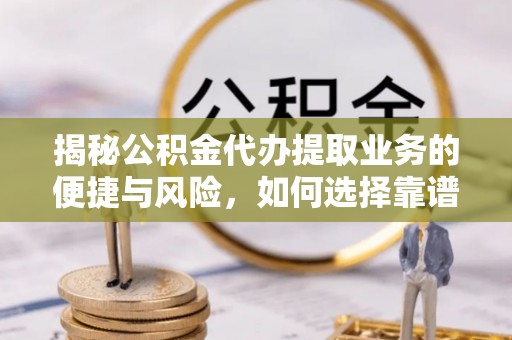常熟揭秘公积金代办提取业务的便捷与风险，如何选择靠谱服务？