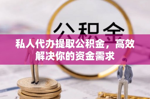 常熟私人代办提取公积金，高效解决你的资金需求