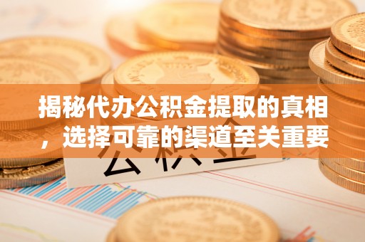 常熟揭秘代办公积金提取的真相，选择可靠的渠道至关重要