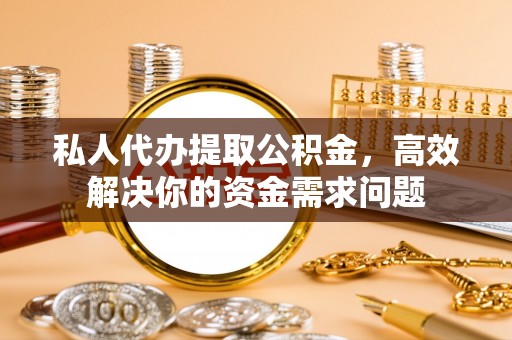 常熟私人代办提取公积金，高效解决你的资金需求问题