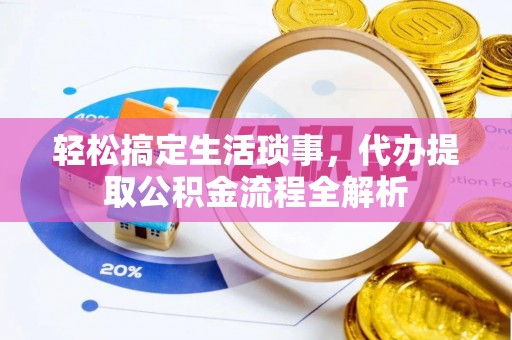 常熟轻松搞定生活琐事，代办提取公积金流程全解析