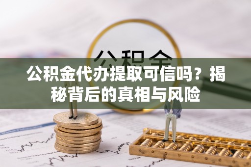 常熟公积金代办提取可信吗？揭秘背后的真相与风险