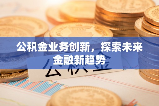 常熟公积金业务创新，探索未来金融新趋势