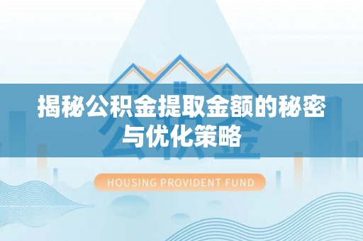 常熟揭秘公积金提取金额的秘密与优化策略