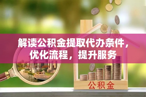 常熟解读公积金提取代办条件，优化流程，提升服务
