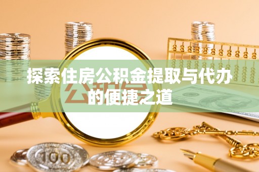 常熟探索住房公积金提取与代办的便捷之道