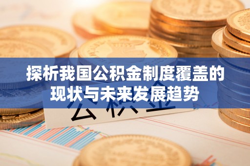 常熟探析我国公积金制度覆盖的现状与未来发展趋势