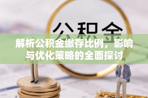常熟解析公积金缴存比例，影响与优化策略的全面探讨