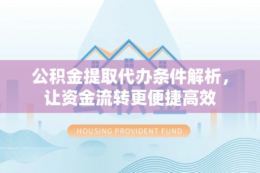 常熟公积金提取代办条件解析，让资金流转更便捷高效
