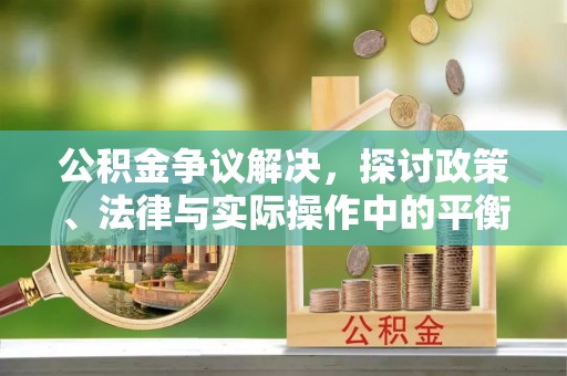 常熟公积金争议解决，探讨政策、法律与实际操作中的平衡之道