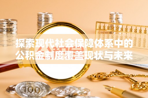 常熟探索现代社会保障体系中的公积金制度覆盖现状与未来