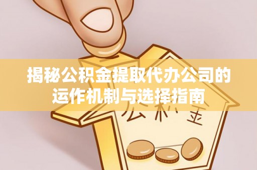 常熟揭秘公积金提取代办公司的运作机制与选择指南