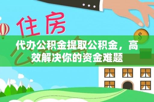 常熟代办公积金提取公积金，高效解决你的资金难题