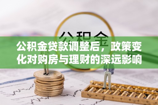 常熟公积金贷款调整后，政策变化对购房与理财的深远影响